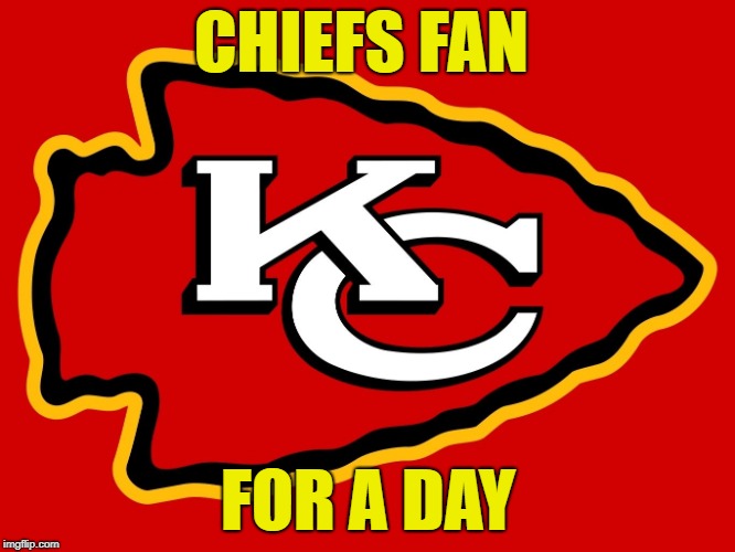  CHIEFS FAN; FOR A DAY | image tagged in chiefs fan,football,nfl playoffs | made w/ Imgflip meme maker