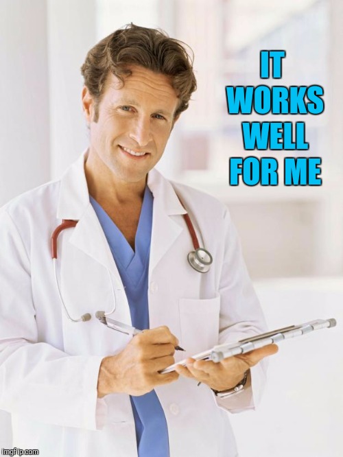 Doctor | IT WORKS WELL FOR ME | image tagged in doctor | made w/ Imgflip meme maker