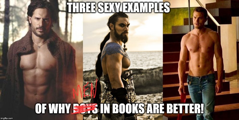 Men in books are better! | image tagged in men,books,game of thrones,fifty shades of grey,true blood | made w/ Imgflip meme maker