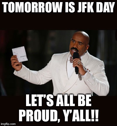 Wrong Answer Steve Harvey | TOMORROW IS JFK DAY; LET’S ALL BE PROUD, Y’ALL!! | image tagged in wrong answer steve harvey | made w/ Imgflip meme maker