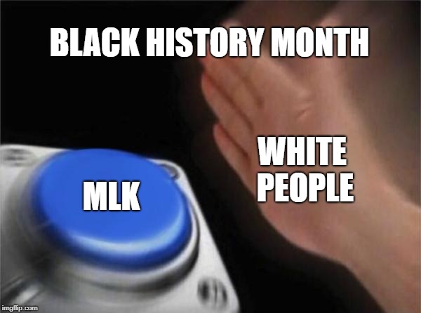 Blank Nut Button | BLACK HISTORY MONTH; WHITE PEOPLE; MLK | image tagged in memes,blank nut button | made w/ Imgflip meme maker