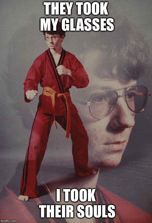 Karate Kyle | THEY TOOK MY GLASSES; I TOOK THEIR SOULS | image tagged in memes,karate kyle | made w/ Imgflip meme maker