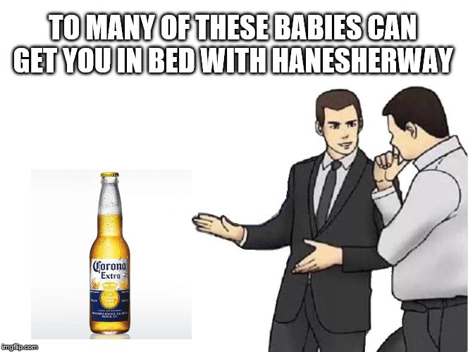 Car Salesman Slaps Hood Meme | TO MANY OF THESE BABIES CAN GET YOU IN BED WITH HANESHERWAY | image tagged in memes,car salesman slaps hood | made w/ Imgflip meme maker