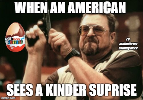 Am I The Only One Around Here | WHEN AN AMERICAN; I's protectin my country weee; SEES A KINDER SUPRISE | image tagged in memes,am i the only one around here | made w/ Imgflip meme maker