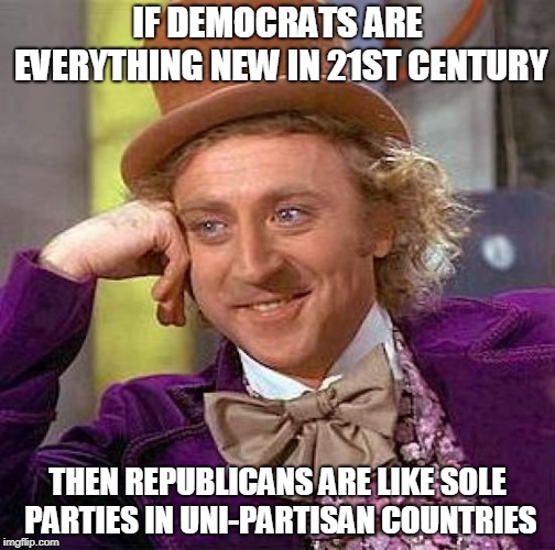 Creepy Condescending Wonka Meme | IF DEMOCRATS ARE EVERYTHING NEW IN 21ST CENTURY; THEN REPUBLICANS ARE LIKE SOLE PARTIES IN UNI-PARTISAN COUNTRIES | image tagged in memes,creepy condescending wonka,politics,republicans,democrats | made w/ Imgflip meme maker
