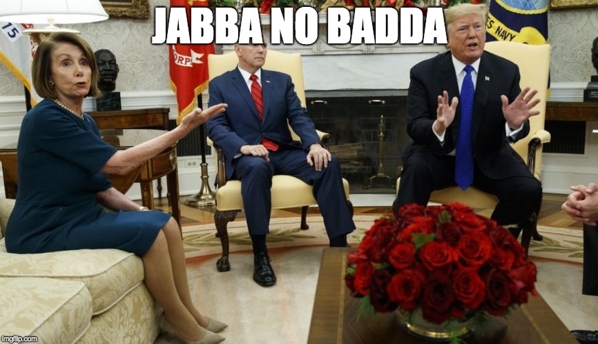 Jabba no badda | JABBA NO BADDA | image tagged in government shutdown,star wars,nancy pelosi,donald trump | made w/ Imgflip meme maker