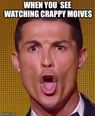 Cristiano Ronaldo Ballon d'or | WHEN YOU  SEE WATCHING CRAPPY MOVIES | image tagged in cristiano ronaldo ballon d'or | made w/ Imgflip meme maker