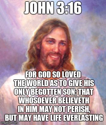 Smiling Jesus Meme | JOHN 3:16 FOR GOD SO LOVED THE WORLD AS TO GIVE HIS ONLY BEGOTTEN SON; THAT WHOSOEVER BELIEVETH IN HIM MAY NOT PERISH, BUT MAY HAVE LIFE EVE | image tagged in memes,smiling jesus | made w/ Imgflip meme maker