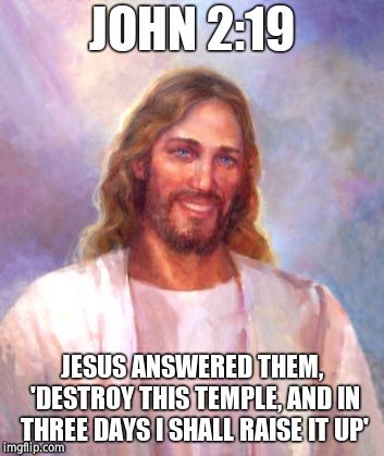 Smiling Jesus Meme | JOHN 2:19 JESUS ANSWERED THEM, 'DESTROY THIS TEMPLE, AND IN THREE DAYS I SHALL RAISE IT UP' | image tagged in memes,smiling jesus | made w/ Imgflip meme maker