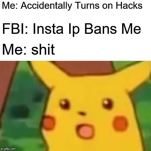 Surprised Pikachu | Me: Accidentally Turns on Hacks; FBI: Insta Ip Bans Me; Me: shit | image tagged in memes,surprised pikachu | made w/ Imgflip meme maker