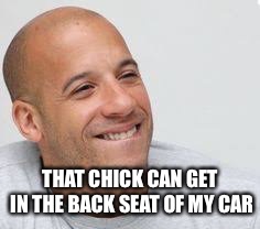 THAT CHICK CAN GET IN THE BACK SEAT OF MY CAR | made w/ Imgflip meme maker