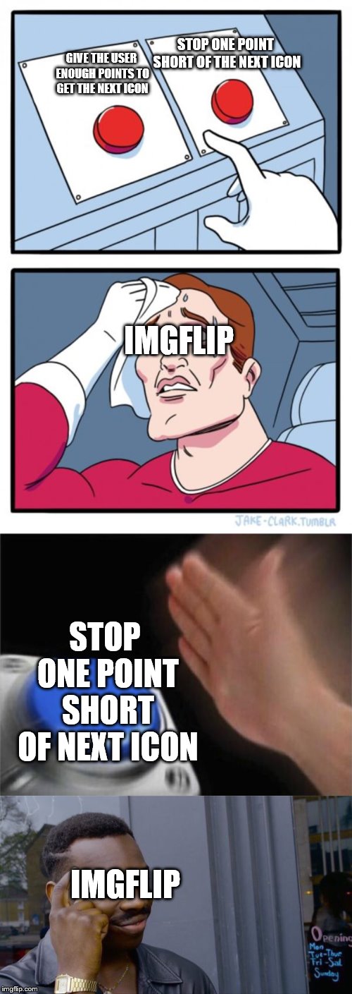 STOP ONE POINT SHORT OF THE NEXT ICON; GIVE THE USER ENOUGH POINTS TO GET THE NEXT ICON; IMGFLIP; STOP ONE POINT SHORT OF NEXT ICON; IMGFLIP | image tagged in memes,two buttons,roll safe think about it,blank nut button | made w/ Imgflip meme maker