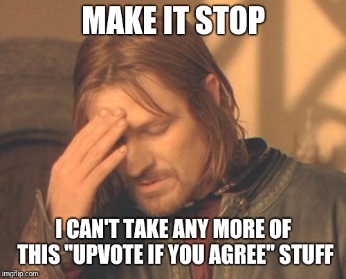 Frustrated Boromir Meme | MAKE IT STOP I CAN'T TAKE ANY MORE OF THIS "UPVOTE IF YOU AGREE" STUFF | image tagged in memes,frustrated boromir | made w/ Imgflip meme maker