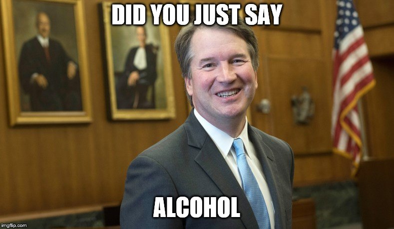 Brett Kavanaugh | DID YOU JUST SAY ALCOHOL | image tagged in brett kavanaugh | made w/ Imgflip meme maker