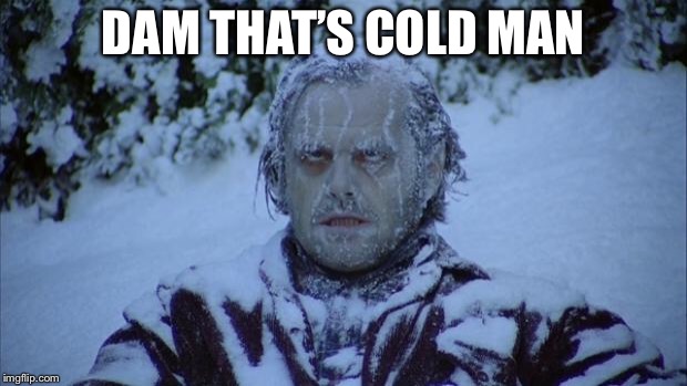 Cold | DAM THAT’S COLD MAN | image tagged in cold | made w/ Imgflip meme maker