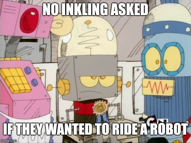 Robot Jones | NO INKLING ASKED IF THEY WANTED TO RIDE A ROBOT | image tagged in robot jones | made w/ Imgflip meme maker