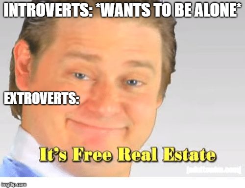 It's Free Real Estate | INTROVERTS: *WANTS TO BE ALONE*; EXTROVERTS: | image tagged in it's free real estate | made w/ Imgflip meme maker