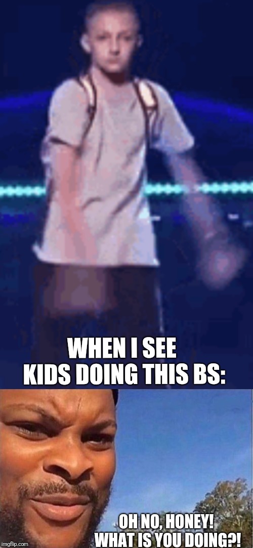 Stop the floss! | WHEN I SEE KIDS DOING THIS BS:; OH NO, HONEY! WHAT IS YOU DOING?! | image tagged in oh no baby what is you doing,flossing,kids | made w/ Imgflip meme maker