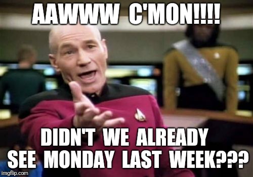 Picard Wtf | AAWWW  C'MON!!!! DIDN'T  WE  ALREADY  SEE  MONDAY  LAST  WEEK??? | image tagged in memes,picard wtf | made w/ Imgflip meme maker