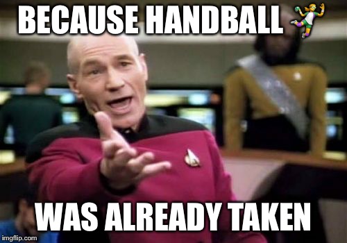 Picard Wtf Meme | BECAUSE HANDBALL  | image tagged in memes,picard wtf | made w/ Imgflip meme maker