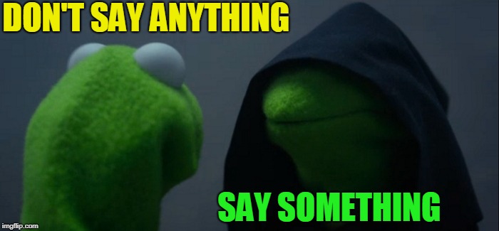 Evil Kermit Meme | DON'T SAY ANYTHING SAY SOMETHING | image tagged in memes,evil kermit | made w/ Imgflip meme maker