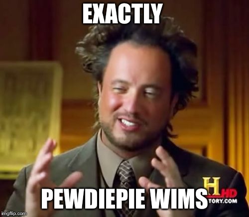 Ancient Aliens Meme | EXACTLY PEWDIEPIE WINS | image tagged in memes,ancient aliens | made w/ Imgflip meme maker