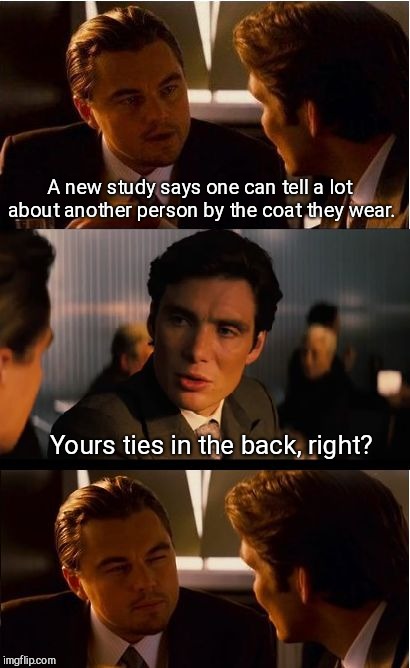 Inception Meme | A new study says one can tell a lot about another person by the coat they wear. Yours ties in the back, right? | image tagged in memes,inception | made w/ Imgflip meme maker