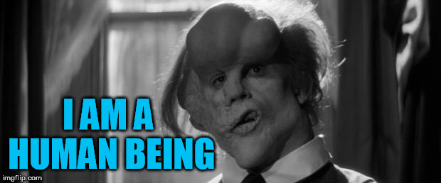 Elephant man | I AM A HUMAN BEING | image tagged in elephant man | made w/ Imgflip meme maker