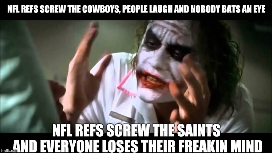 #CowboysNation | NFL REFS SCREW THE COWBOYS, PEOPLE LAUGH AND NOBODY BATS AN EYE; NFL REFS SCREW THE SAINTS AND EVERYONE LOSES THEIR FREAKIN MIND | image tagged in joker nobody bats an eye | made w/ Imgflip meme maker