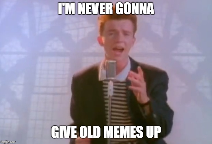Rick Astley | I'M NEVER GONNA GIVE OLD MEMES UP | image tagged in rick astley | made w/ Imgflip meme maker