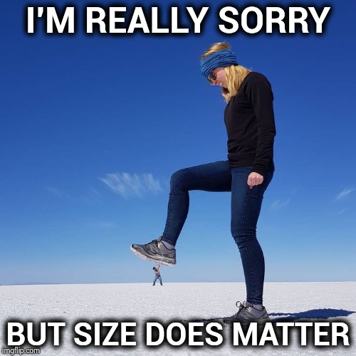 The Green Giant's Ex isn't so jolly | I'M REALLY SORRY; BUT SIZE DOES MATTER | image tagged in giant,woman,grumpy,dancer,headache | made w/ Imgflip meme maker