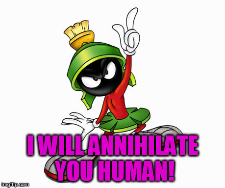 marvin the martian | I WILL ANNIHILATE YOU HUMAN! | image tagged in marvin the martian | made w/ Imgflip meme maker