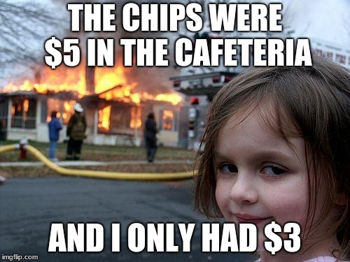 Disaster Girl Meme | THE CHIPS WERE $5 IN THE CAFETERIA; AND I ONLY HAD $3 | image tagged in memes,disaster girl | made w/ Imgflip meme maker