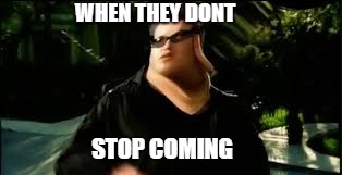 WHEN THEY DONT; STOP COMING | image tagged in smash mouth,shrek | made w/ Imgflip meme maker