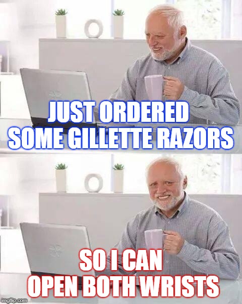 Hide the Pain Harold | JUST ORDERED SOME GILLETTE RAZORS; SO I CAN OPEN BOTH WRISTS | image tagged in memes,hide the pain harold | made w/ Imgflip meme maker