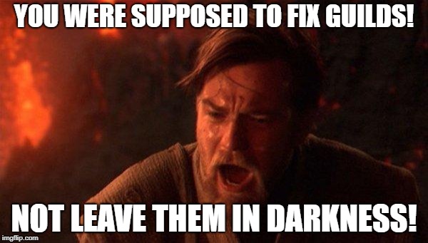 You Were The Chosen One (Star Wars) Meme | YOU WERE SUPPOSED TO FIX GUILDS! NOT LEAVE THEM IN DARKNESS! | image tagged in memes,you were the chosen one star wars | made w/ Imgflip meme maker