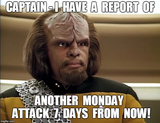 CAPTAIN - I  HAVE  A  REPORT  OF ANOTHER  MONDAY  ATTACK  7  DAYS  FROM  NOW! | made w/ Imgflip meme maker