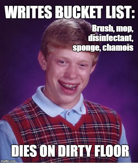 Brian's Bucket List | Brush, mop, disinfectant, sponge, chamois; WRITES BUCKET LIST:; DIES ON DIRTY FLOOR | image tagged in memes,bad luck brian,bucket list,death | made w/ Imgflip meme maker