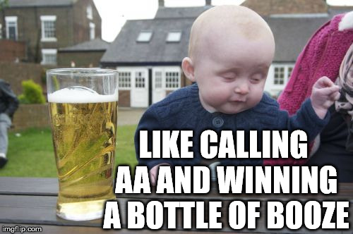 Drunk Baby Meme | LIKE CALLING AA AND WINNING A BOTTLE OF BOOZE | image tagged in memes,drunk baby | made w/ Imgflip meme maker
