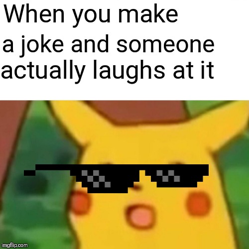 Surprised Pikachu | When you make; a joke and someone; actually laughs at it | image tagged in memes,surprised pikachu | made w/ Imgflip meme maker