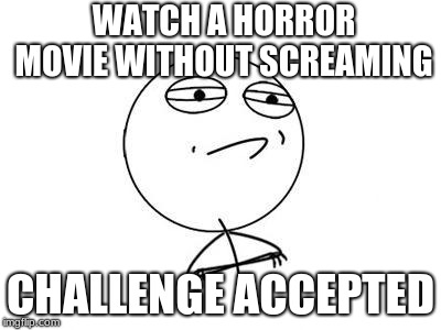 Challenge Accepted Rage Face | WATCH A HORROR MOVIE WITHOUT SCREAMING; CHALLENGE ACCEPTED | image tagged in memes,challenge accepted rage face | made w/ Imgflip meme maker