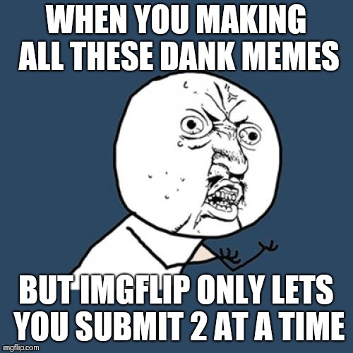Y U No | WHEN YOU MAKING ALL THESE DANK MEMES; BUT IMGFLIP ONLY LETS YOU SUBMIT 2 AT A TIME | image tagged in memes,y u no | made w/ Imgflip meme maker