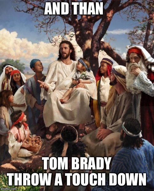 Story Time Jesus | AND THAN; TOM BRADY THROW A TOUCH DOWN | image tagged in story time jesus | made w/ Imgflip meme maker