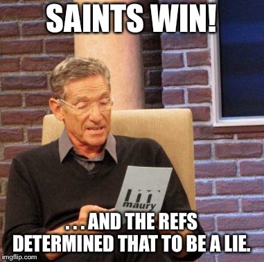 Maury Lie Detector Meme | SAINTS WIN! . . . AND THE REFS DETERMINED THAT TO BE A LIE. | image tagged in memes,maury lie detector | made w/ Imgflip meme maker