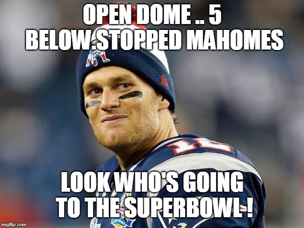 Tom Brady | OPEN DOME .. 5 BELOW.STOPPED MAHOMES; LOOK WHO'S GOING TO THE SUPERBOWL ! | image tagged in tom brady | made w/ Imgflip meme maker
