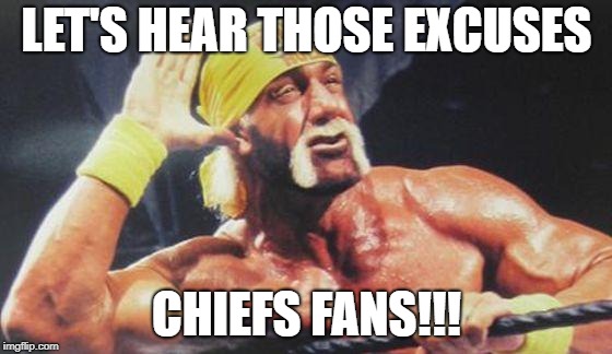 Hulk Hogan Ear | LET'S HEAR THOSE EXCUSES; CHIEFS FANS!!! | image tagged in hulk hogan ear | made w/ Imgflip meme maker