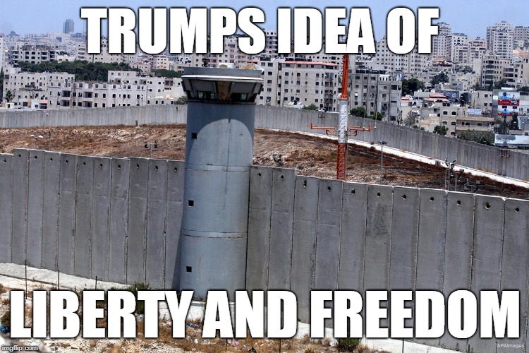 the right hates freedom  | TRUMPS IDEA OF; LIBERTY AND FREEDOM | image tagged in trump wall | made w/ Imgflip meme maker