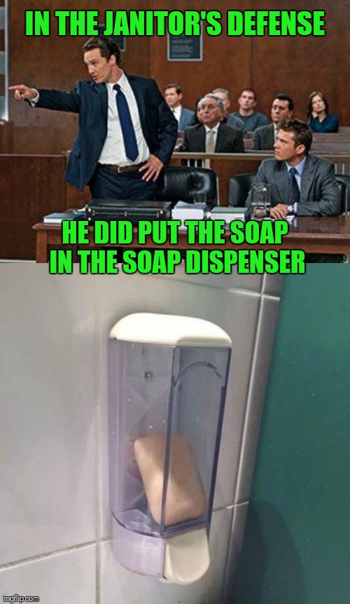 That's where soap is supposed to go, Duh! | IN THE JANITOR'S DEFENSE; HE DID PUT THE SOAP IN THE SOAP DISPENSER | image tagged in lawyer,memes,funny,fails,you had one job,janitor | made w/ Imgflip meme maker