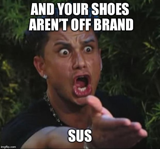 DJ Pauly D | AND YOUR SHOES AREN’T OFF BRAND; SUS | image tagged in memes,dj pauly d | made w/ Imgflip meme maker