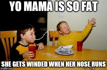 Yo Mamas So Fat Meme | YO MAMA IS SO FAT; SHE GETS WINDED WHEN HER NOSE RUNS | image tagged in memes,yo mamas so fat,yo mama joke | made w/ Imgflip meme maker